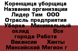 Коренщица-уборщица › Название организации ­ Лидер Тим, ООО › Отрасль предприятия ­ Уборка › Минимальный оклад ­ 15 000 - Все города Работа » Вакансии   . Ханты-Мансийский,Мегион г.